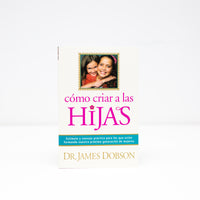 Cómo criar a las hijas: Estímulo y consejo práctico para los que están formando nuestra próxima generación de mujeres - Dr James Dobson - (Spanish Edition) - Paperback